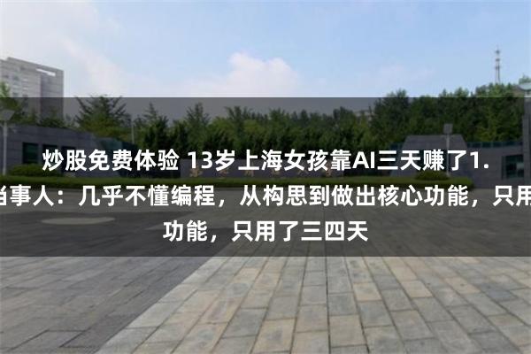 炒股免费体验 13岁上海女孩靠AI三天赚了1.8万元！当事人：几乎不懂编程，从构思到做出核心功能，只用了三四天