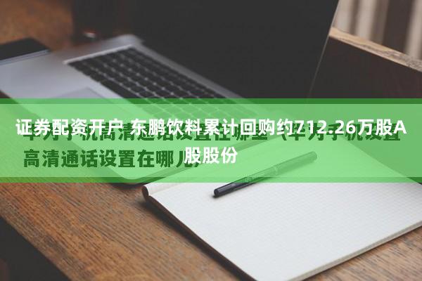 证券配资开户 东鹏饮料累计回购约712.26万股A股股份
