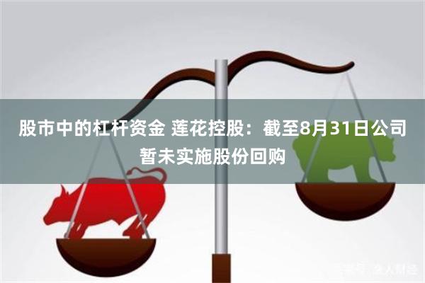 股市中的杠杆资金 莲花控股：截至8月31日公司暂未实施股份回购