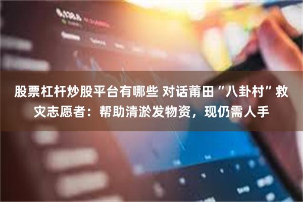 股票杠杆炒股平台有哪些 对话莆田“八卦村”救灾志愿者：帮助清淤发物资，现仍需人手