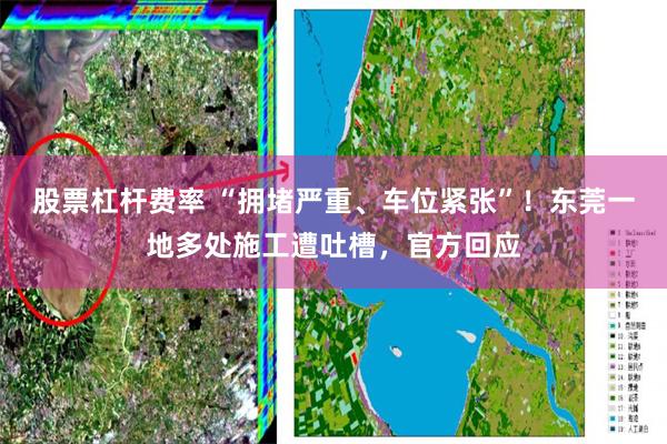 股票杠杆费率 “拥堵严重、车位紧张”！东莞一地多处施工遭吐槽，官方回应
