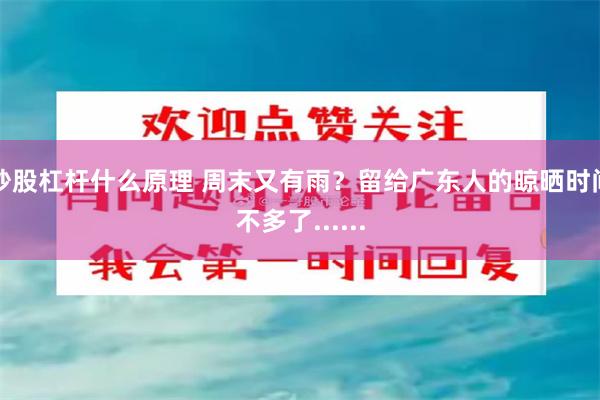 炒股杠杆什么原理 周末又有雨？留给广东人的晾晒时间不多了......
