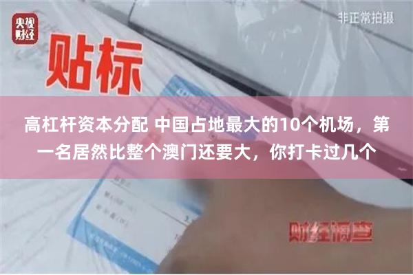 高杠杆资本分配 中国占地最大的10个机场，第一名居然比整个澳门还要大，你打卡过几个