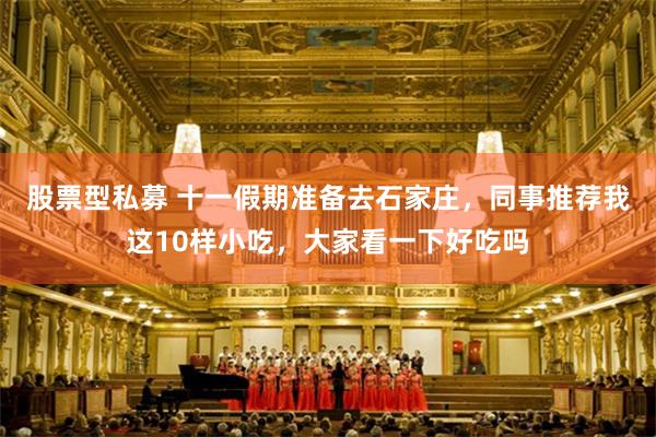 股票型私募 十一假期准备去石家庄，同事推荐我这10样小吃，大家看一下好吃吗