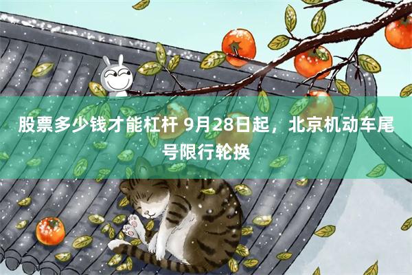 股票多少钱才能杠杆 9月28日起，北京机动车尾号限行轮换