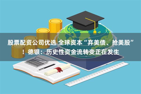 股票配资公司优选 全球资本“弃美债、抢美股”！德银：历史性资金流转变正在发生