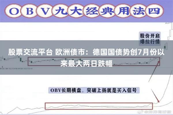 股票交流平台 欧洲债市：德国国债势创7月份以来最大两日跌幅
