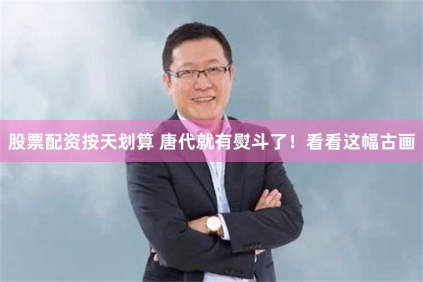 股票配资按天划算 唐代就有熨斗了！看看这幅古画