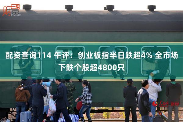 配资查询114 午评：创业板指半日跌超4% 全市场下跌个股超4800只