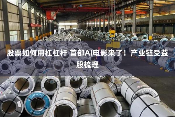 股票如何用杠杠杆 首部AI电影来了！产业链受益股梳理