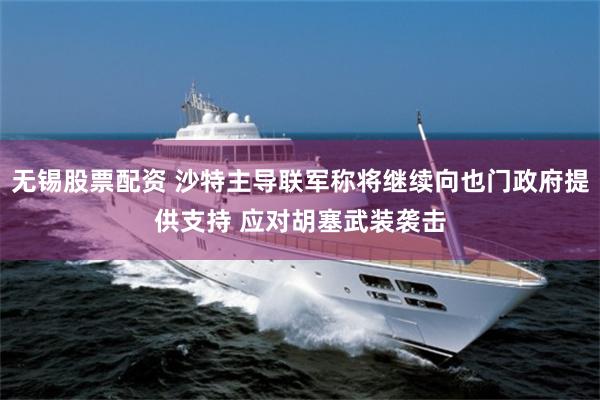无锡股票配资 沙特主导联军称将继续向也门政府提供支持 应对胡塞武装袭击