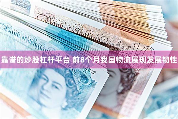 靠谱的炒股杠杆平台 前8个月我国物流展现发展韧性