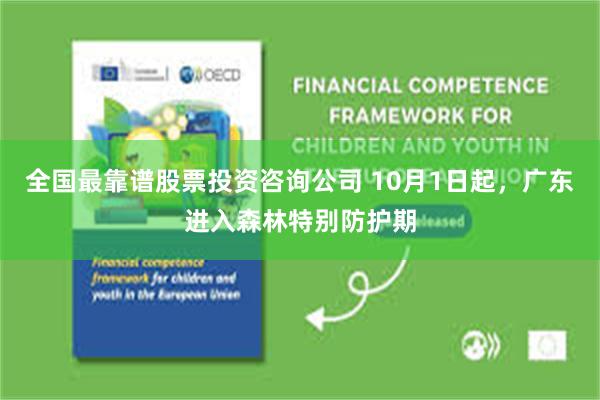 全国最靠谱股票投资咨询公司 10月1日起，广东进入森林特别防护期