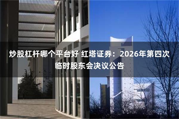 炒股杠杆哪个平台好 红塔证券:2026年第四次临时股东会决议公告