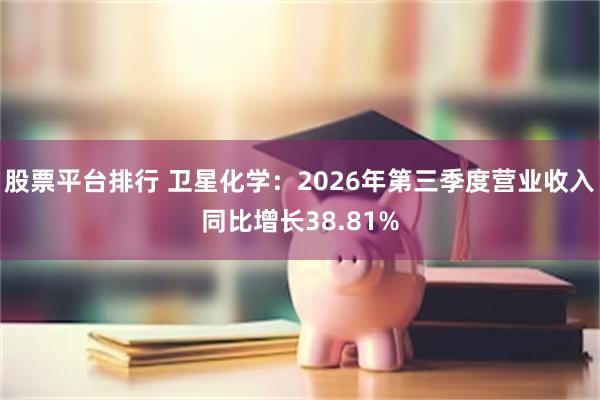 股票平台排行 卫星化学：2026年第三季度营业收入同比增长38.81%