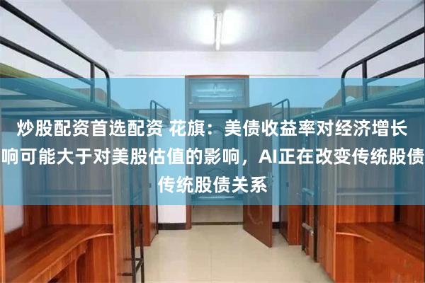 炒股配资首选配资 花旗:美债收益率对经济增长的影响可能大于对美股估值的影响,AI正在改变传统股债关系