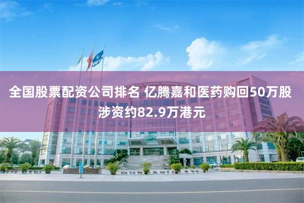 全国股票配资公司排名 亿腾嘉和医药购回50万股 涉资约82.9万港元
