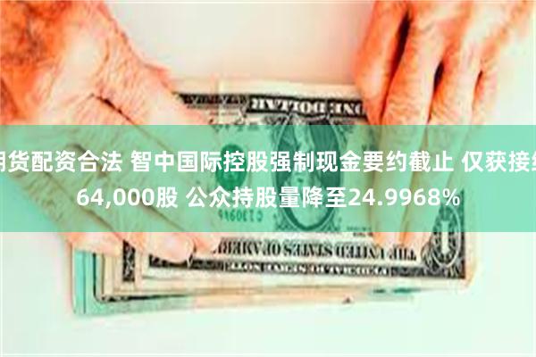 期货配资合法 智中国际控股强制现金要约截止 仅获接纳64,000股 公众持股量降至24.9968%