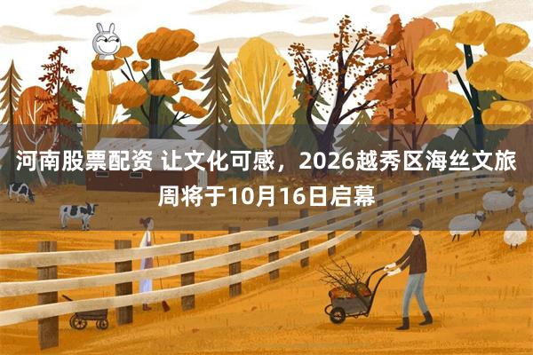河南股票配资 让文化可感，2026越秀区海丝文旅周将于10月16日启幕