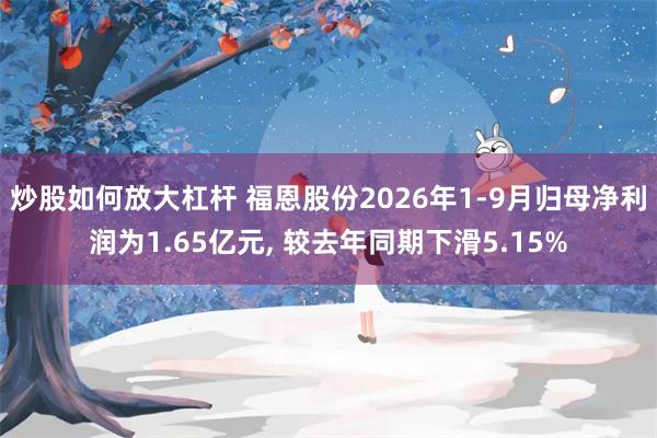 炒股如何放大杠杆 福恩股份2026年1-9月归母净利润为1.65亿元, 较去年同期下滑5.15%