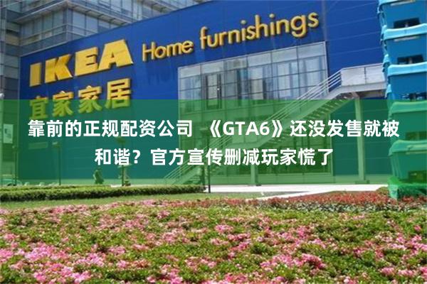 靠前的正规配资公司  《GTA6》还没发售就被和谐？官方宣传删减玩家慌了