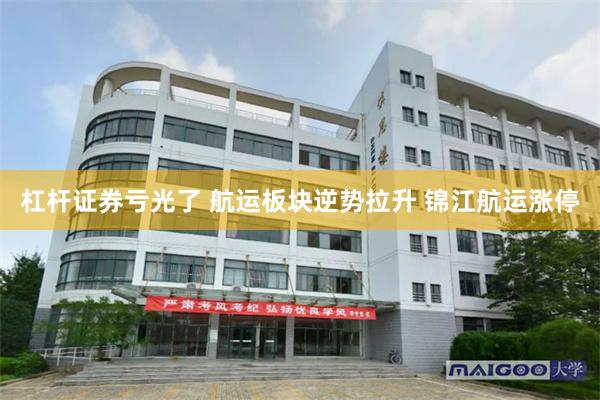 杠杆证券亏光了 航运板块逆势拉升 锦江航运涨停
